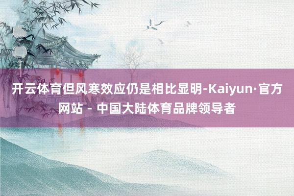 开云体育但风寒效应仍是相比显明-Kaiyun·官方网站 - 中国大陆体育品牌领导者
