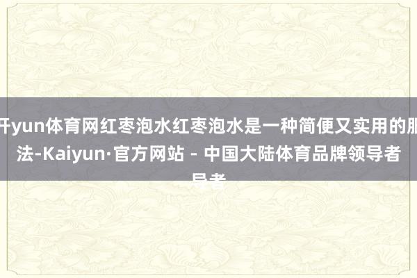 开yun体育网红枣泡水红枣泡水是一种简便又实用的服法-Kaiyun·官方网站 - 中国大陆体育品牌领导者