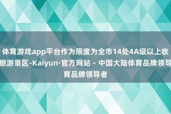 体育游戏app平台作为限度为全市14处4A级以上收费旅游景区-Kaiyun·官方网站 - 中国大陆体育品牌领导者
