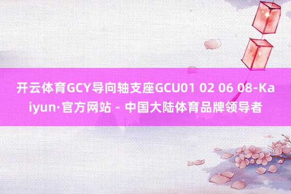 开云体育GCY导向轴支座GCU01 02 06 08-Kaiyun·官方网站 - 中国大陆体育品牌领导者