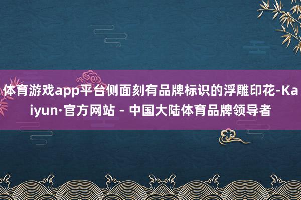 体育游戏app平台侧面刻有品牌标识的浮雕印花-Kaiyun·官方网站 - 中国大陆体育品牌领导者