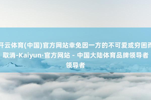 开云体育(中国)官方网站幸免因一方的不可爱或穷困而取消-Kaiyun·官方网站 - 中国大陆体育品牌领导者