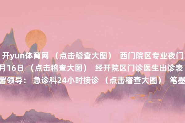 开yun体育网 （点击稽查大图）  西门院区专业夜门诊出诊表 3月10日—3月16日 （点击稽查大图）  经开院区门诊医生出诊表 3月10日—3月16日 温馨领导： 急诊科24小时接诊 （点击稽查大图