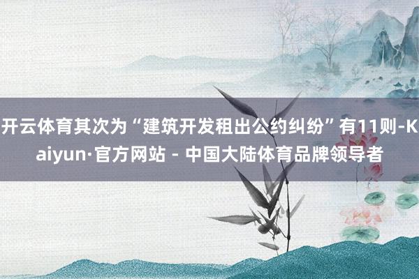 开云体育其次为“建筑开发租出公约纠纷”有11则-Kaiyun·官方网站 - 中国大陆体育品牌领导者