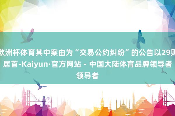欧洲杯体育其中案由为“交易公约纠纷”的公告以29则居首-Kaiyun·官方网站 - 中国大陆体育品牌领导者