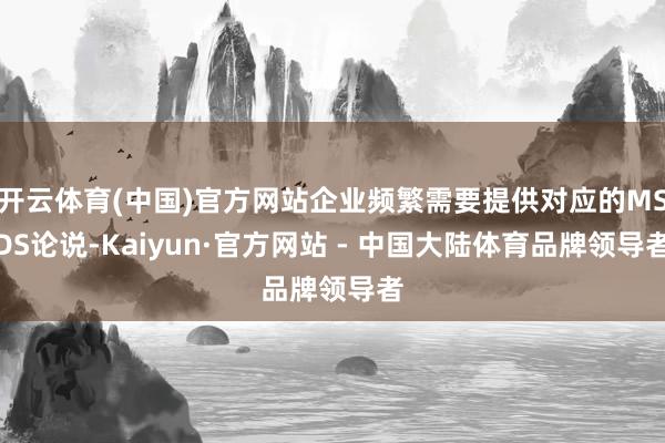 开云体育(中国)官方网站企业频繁需要提供对应的MSDS论说-Kaiyun·官方网站 - 中国大陆体育品牌领导者