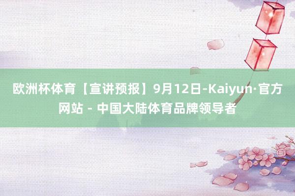 欧洲杯体育【宣讲预报】9月12日-Kaiyun·官方网站 - 中国大陆体育品牌领导者