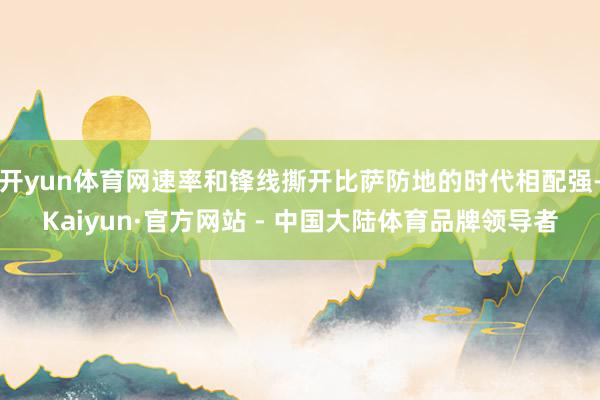 开yun体育网速率和锋线撕开比萨防地的时代相配强-Kaiyun·官方网站 - 中国大陆体育品牌领导者